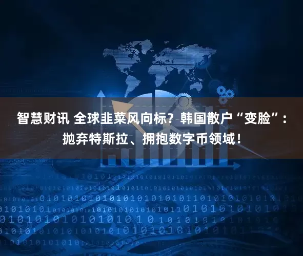 智慧财讯 全球韭菜风向标？韩国散户“变脸”：抛弃特斯拉、拥抱数字币领域！
