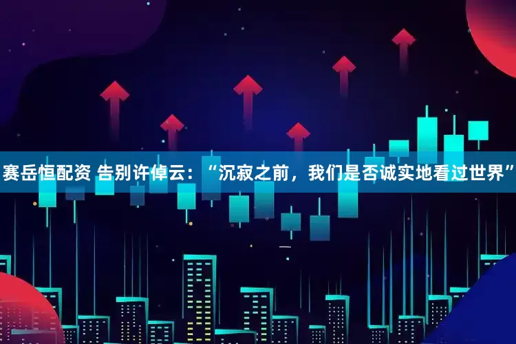 赛岳恒配资 告别许倬云：“沉寂之前，我们是否诚实地看过世界”